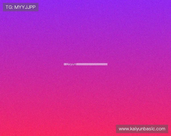 开云Kaiyun电游官网安全可靠玩法指南让你畅享无忧游戏体验 开云Kaiyun电游官网安全可靠玩法指南让你畅享无忧游戏体验